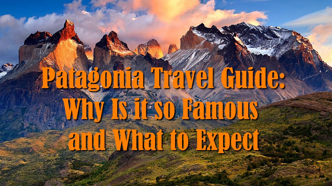 Patagonia Travel Guide: Why Is it so Famous and What to Expect